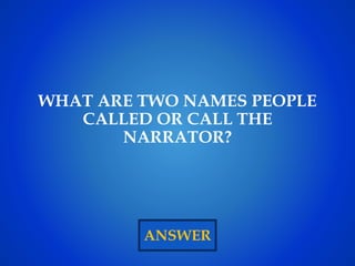 ANSWER
WHAT ARE TWO NAMES PEOPLE
CALLED OR CALL THE
NARRATOR?
 