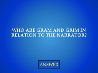 ANSWER
WHO ARE GRAM AND GRIM IN
RELATION TO THE NARRATOR?
 