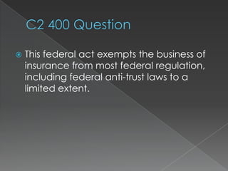    This federal act exempts the business of
    insurance from most federal regulation,
    including federal anti-trust laws to a
    limited extent.
 