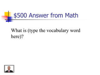 $500 Answer from Math
What is (type the vocabulary word
here)?
 