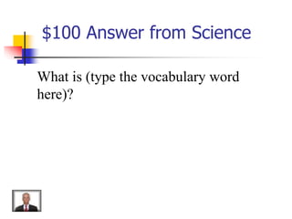 $100 Answer from Science
What is (type the vocabulary word
here)?
 