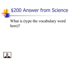 $200 Answer from Science
What is (type the vocabulary word
here)?
 