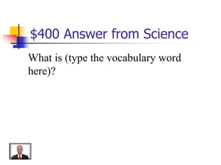 $400 Answer from Science
What is (type the vocabulary word
here)?
 