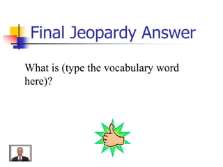 Final Jeopardy Answer
What is (type the vocabulary word
here)?
 