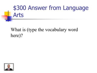 $300 Answer from Language
Arts
What is (type the vocabulary word
here)?
 