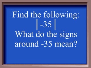 Find the following: │ -35│ What do the signs around -35 mean? 