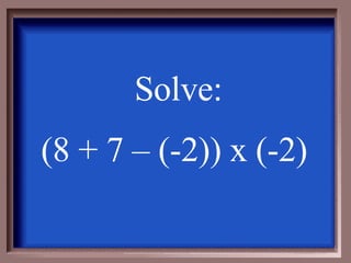 Solve: (8 + 7 – (-2)) x (-2)  
