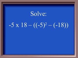 Solve: -5 x 18 – ((-5) 2  – (-18)) 