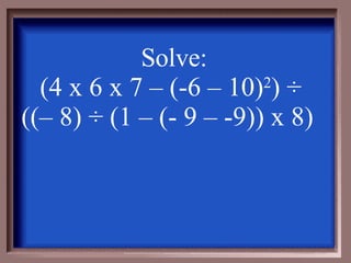 Solve: (4 x 6 x 7 – (-6 – 10) 2 )  ÷  ((– 8)  ÷ (1 – (- 9 – -9)) x 8)  