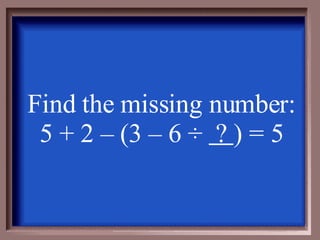 Find the missing number: 5 + 2 – (3 – 6  ÷  ?  ) = 5 
