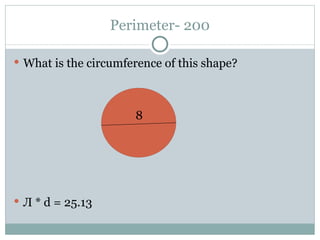 Perimeter- 200 What is the circumference of this shape?   8 Л * d = 25.13 