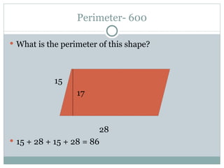 Perimeter- 600 What is the perimeter of this shape? 15 17 28 15 + 28 + 15 + 28 = 86 