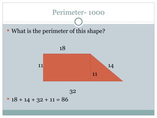 Perimeter- 1000 What is the perimeter of this shape?   18 11   14   11 32 18 + 14 + 32 + 11 = 86 