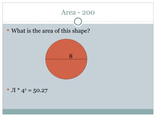 Area - 200 What is the area of this shape? 8 Л * 4 2  = 50.27 