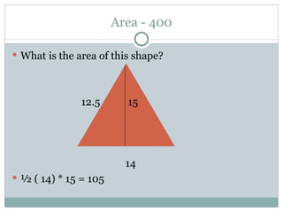 Area - 400 What is the area of this shape?   12.5  15 14 ½ ( 14) * 15 = 105 