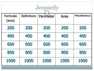 Jeopardy Formulas (area) Definitions Perimeter Area Miscellaneous 200 200 200 200 200 400 400 400 400 400 600 600 600 600 600 800 800 800 800 800 1000 1000 1000 1000 1000 