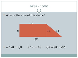 Area - 1000 What is the area of this shape?   18   11   11  14 32 11 * 18 = 198  8 * 11 = 88  198 + 88 = 286 