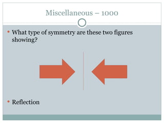 Miscellaneous – 1000 What type of symmetry are these two figures showing? Reflection 