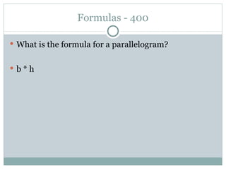 Formulas - 400 What is the formula for a parallelogram? b * h 