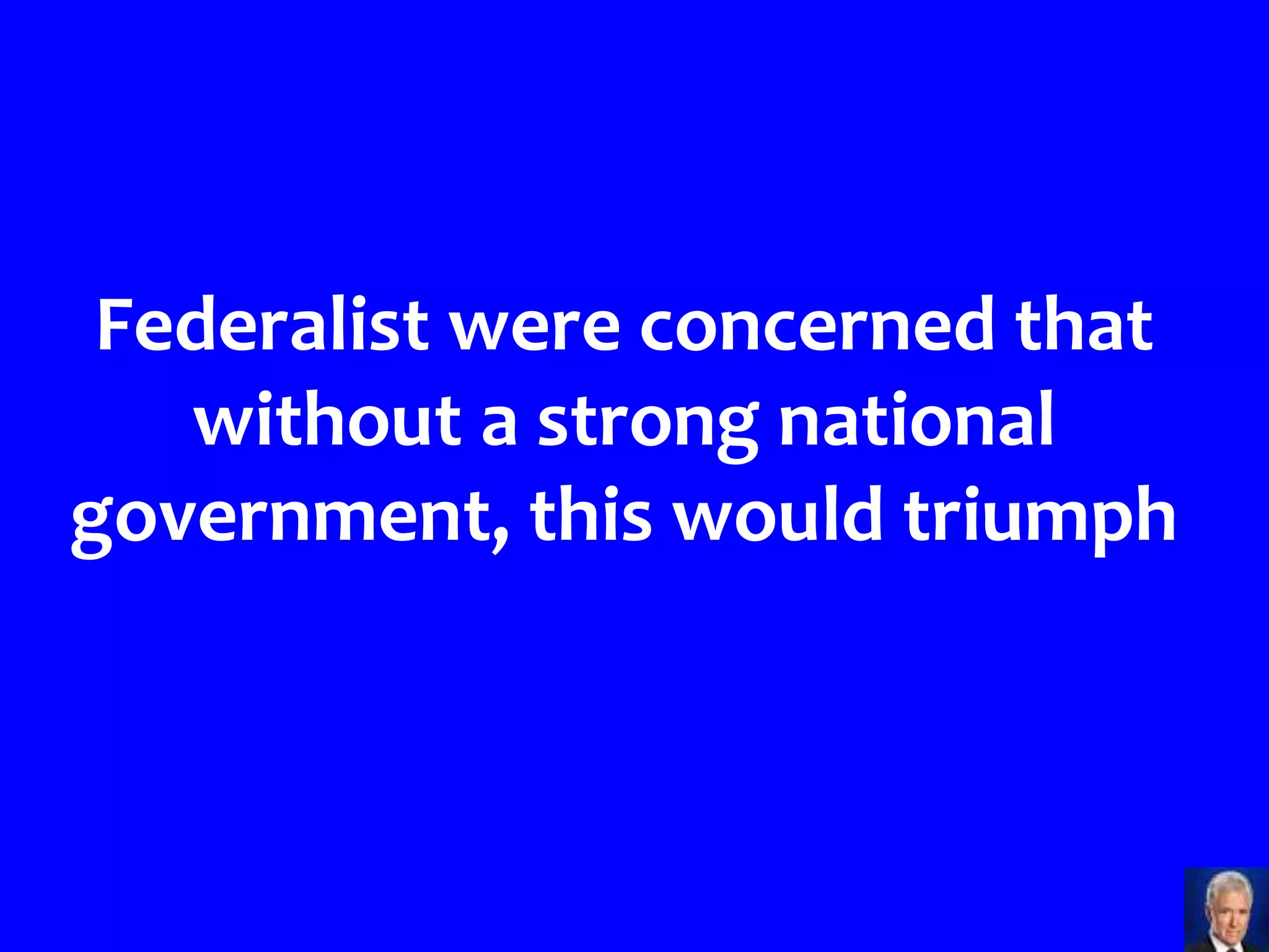 Federalist were concerned that
   without a strong national
government, this would triumph
 