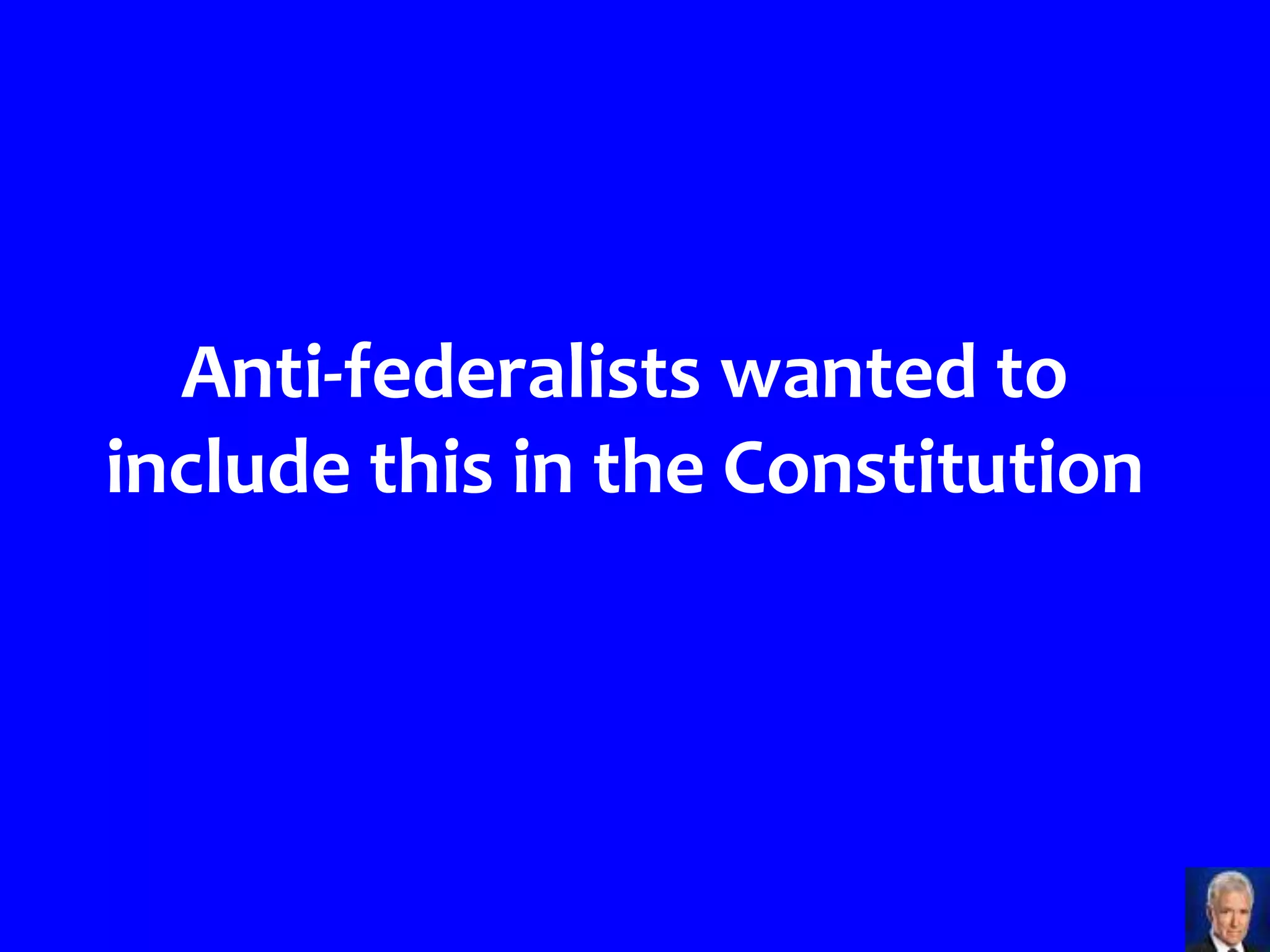 Anti-federalists wanted to
include this in the Constitution
 