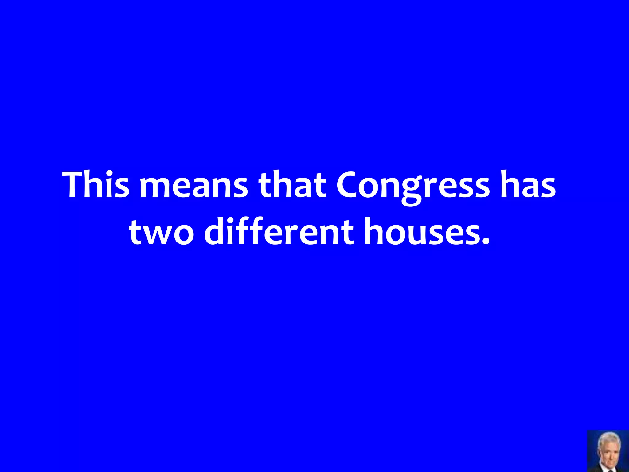 This means that Congress has
    two different houses.
 