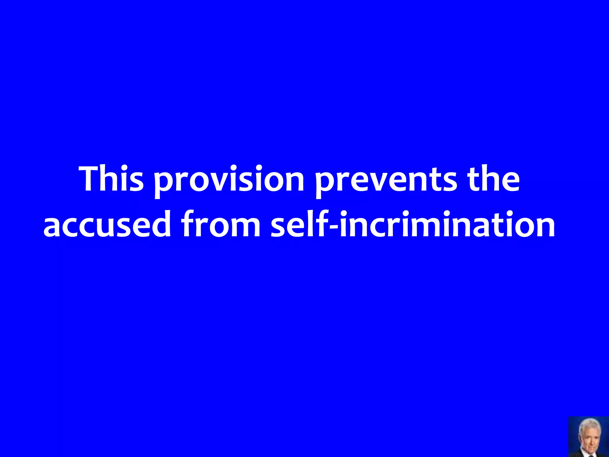 This provision prevents the
accused from self-incrimination
 