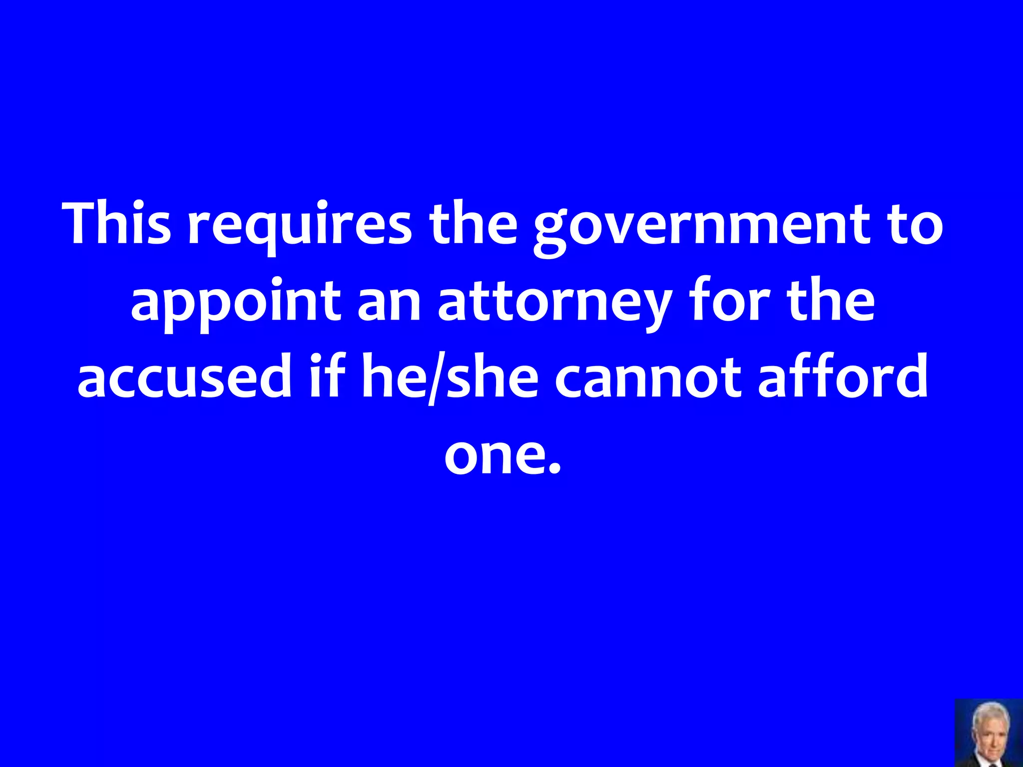 This requires the government to
  appoint an attorney for the
accused if he/she cannot afford
               one.
 