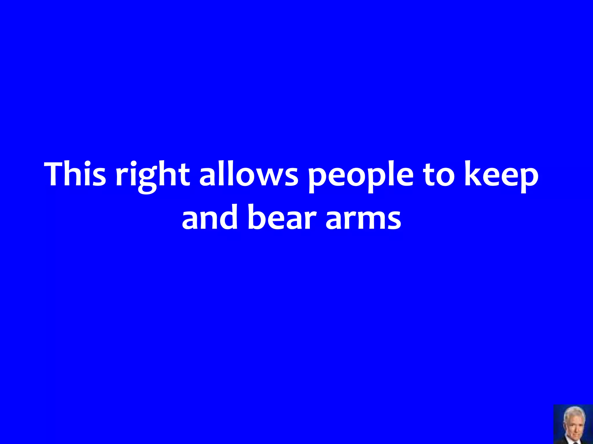 This right allows people to keep
         and bear arms
 