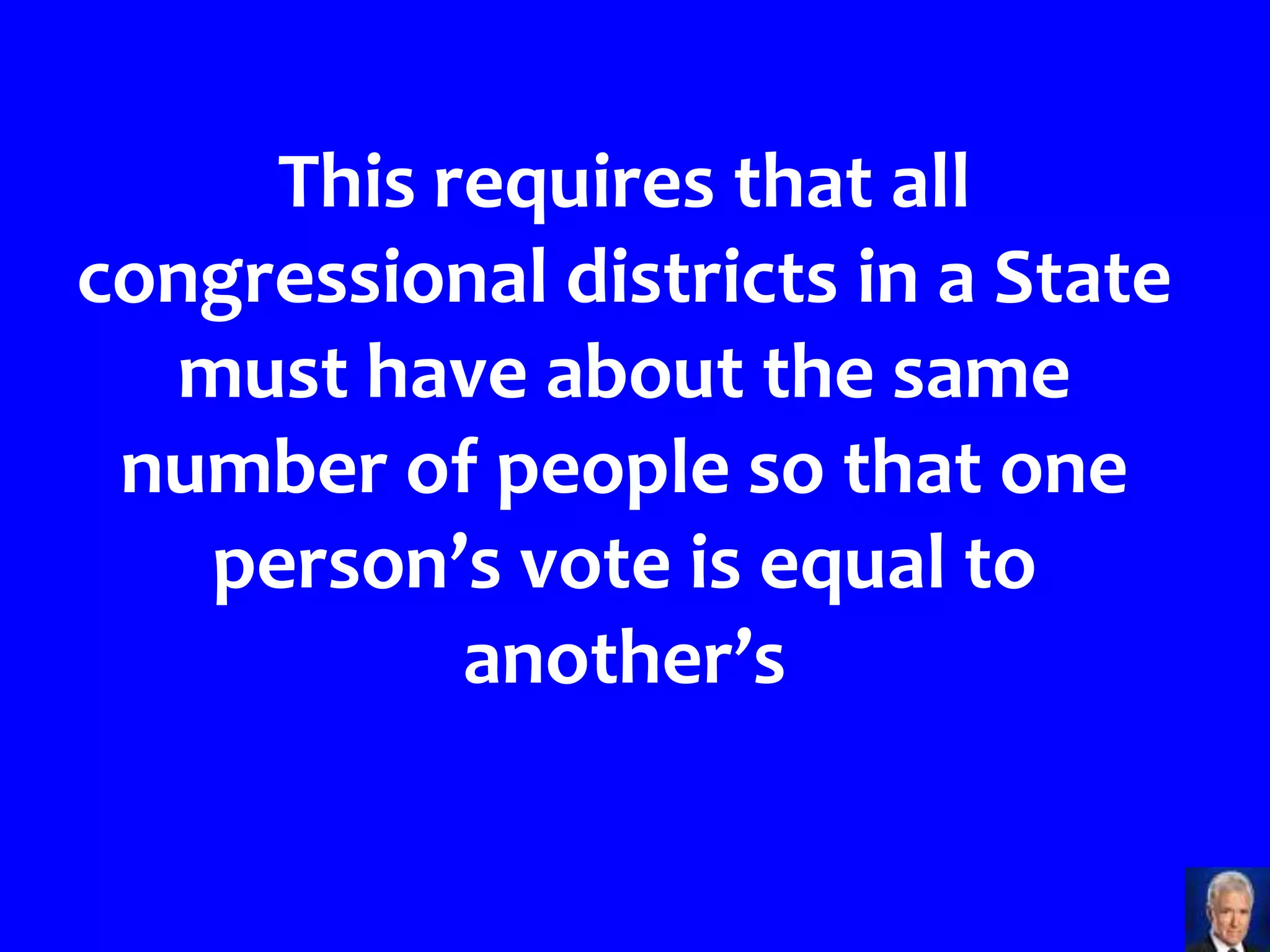This requires that all
congressional districts in a State
  must have about the same
 number of people so that one
   person’s vote is equal to
           another’s
 