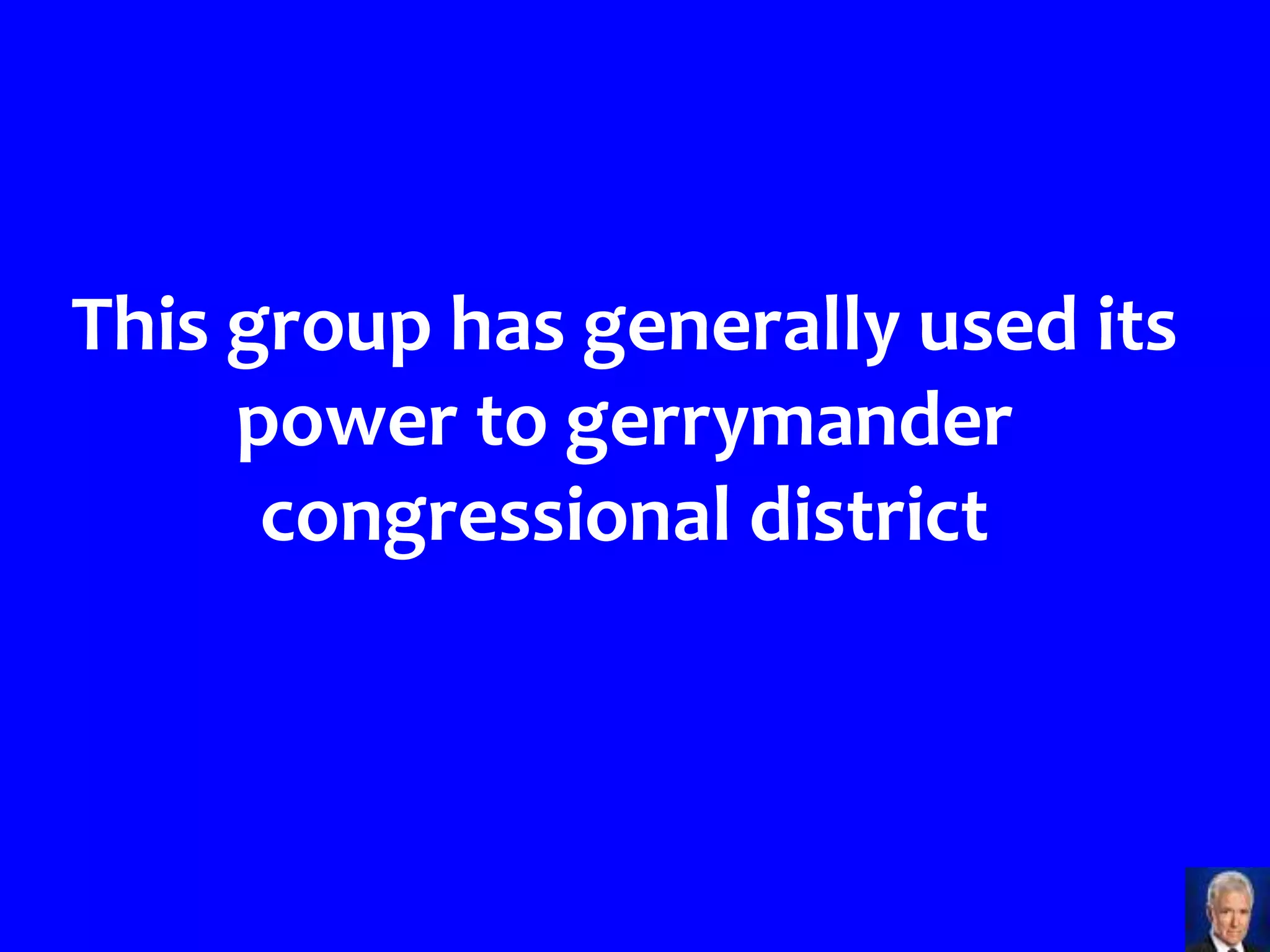 This group has generally used its
     power to gerrymander
      congressional district
 