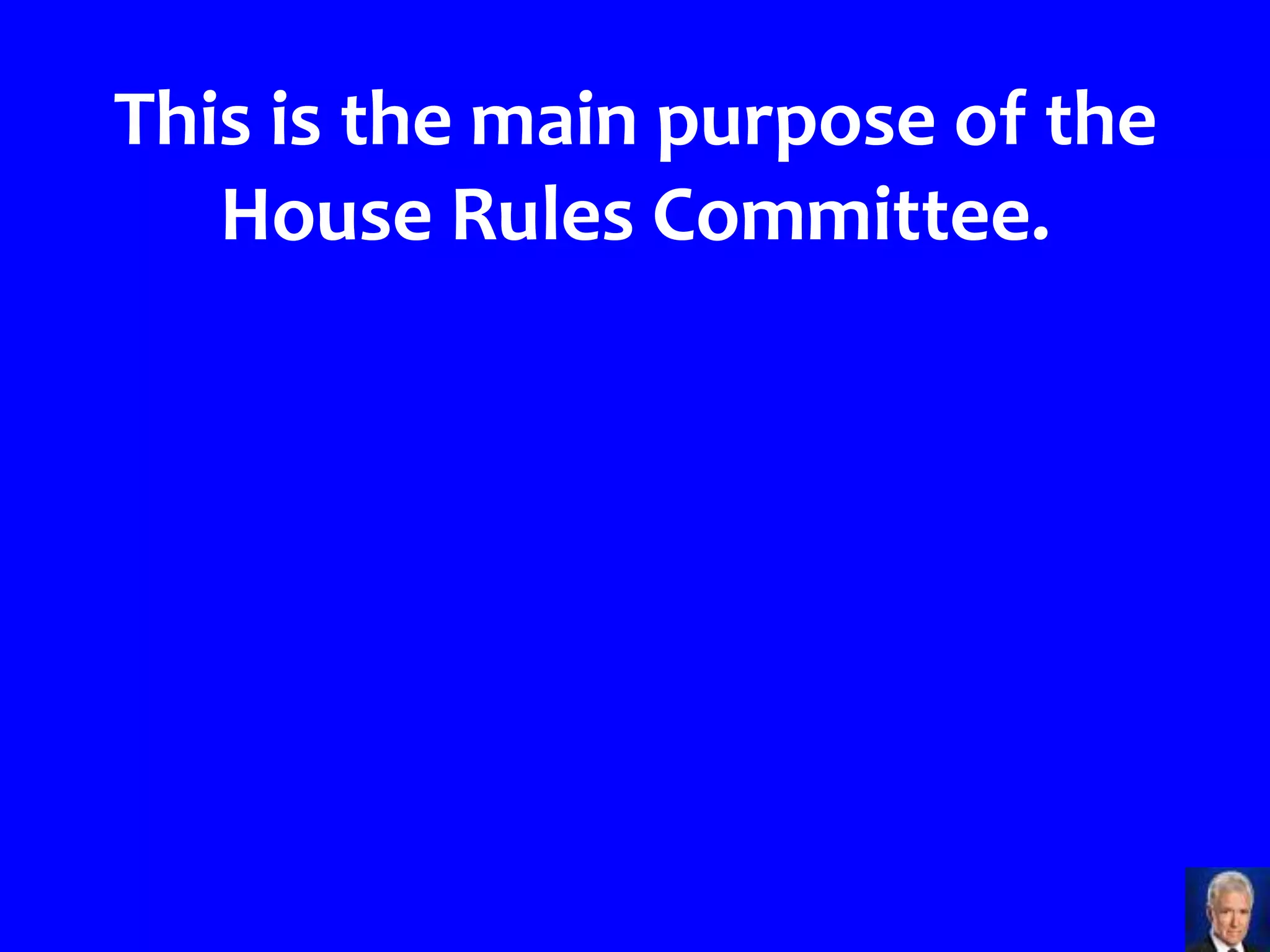 This is the main purpose of the
   House Rules Committee.




                                  >>>
 