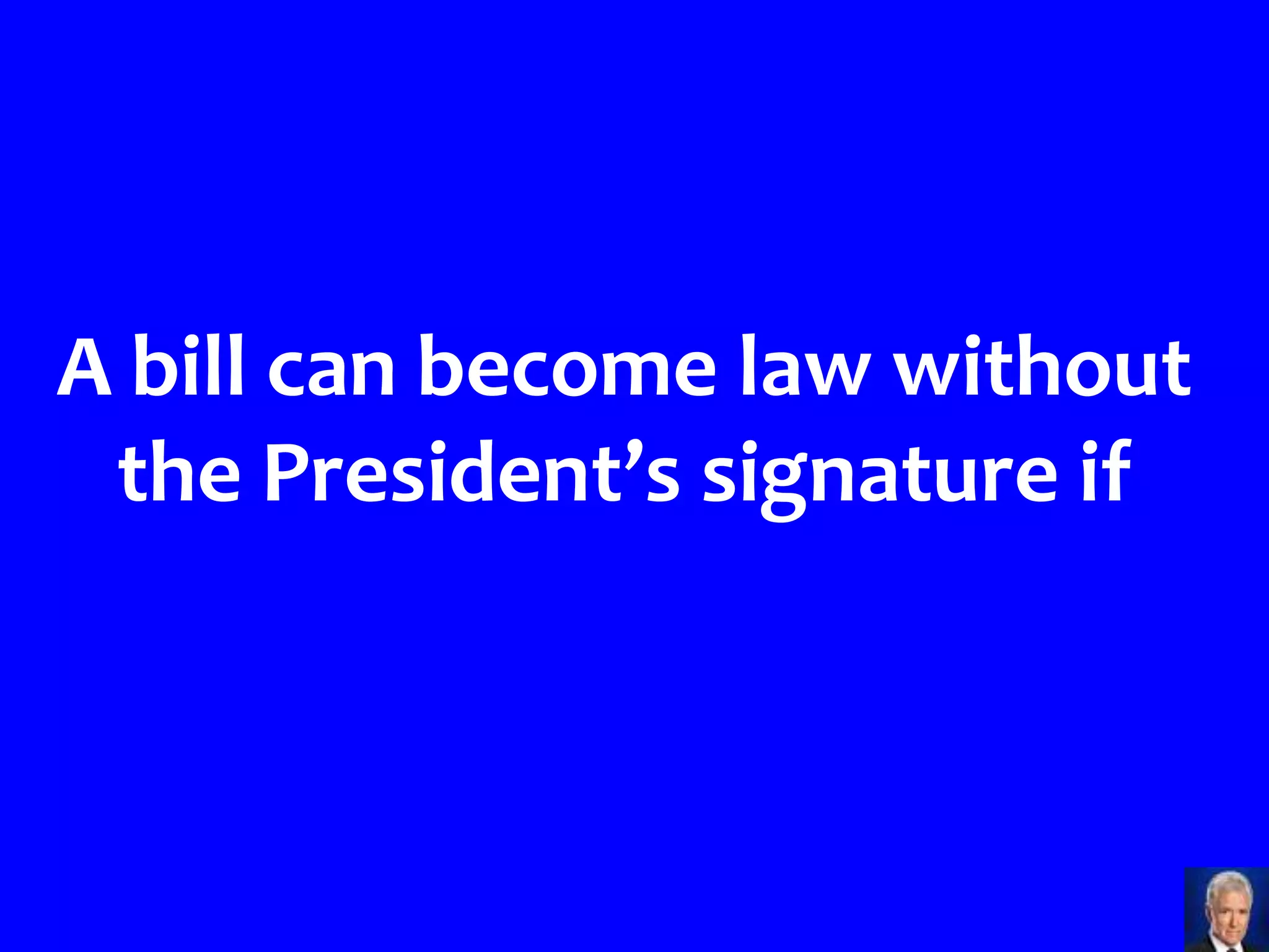 A bill can become law without
 the President’s signature if
 