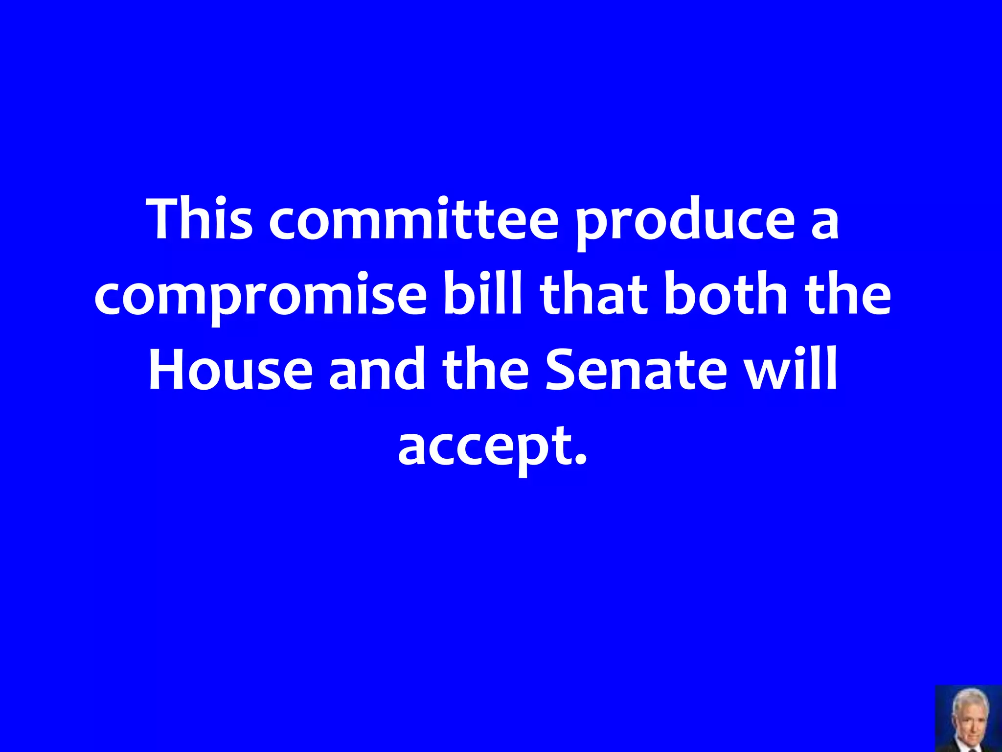This committee produce a
compromise bill that both the
  House and the Senate will
          accept.
 