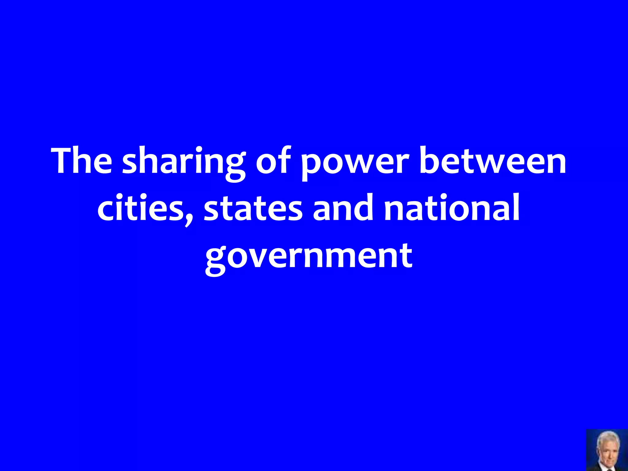 The sharing of power between
  cities, states and national
          government
 