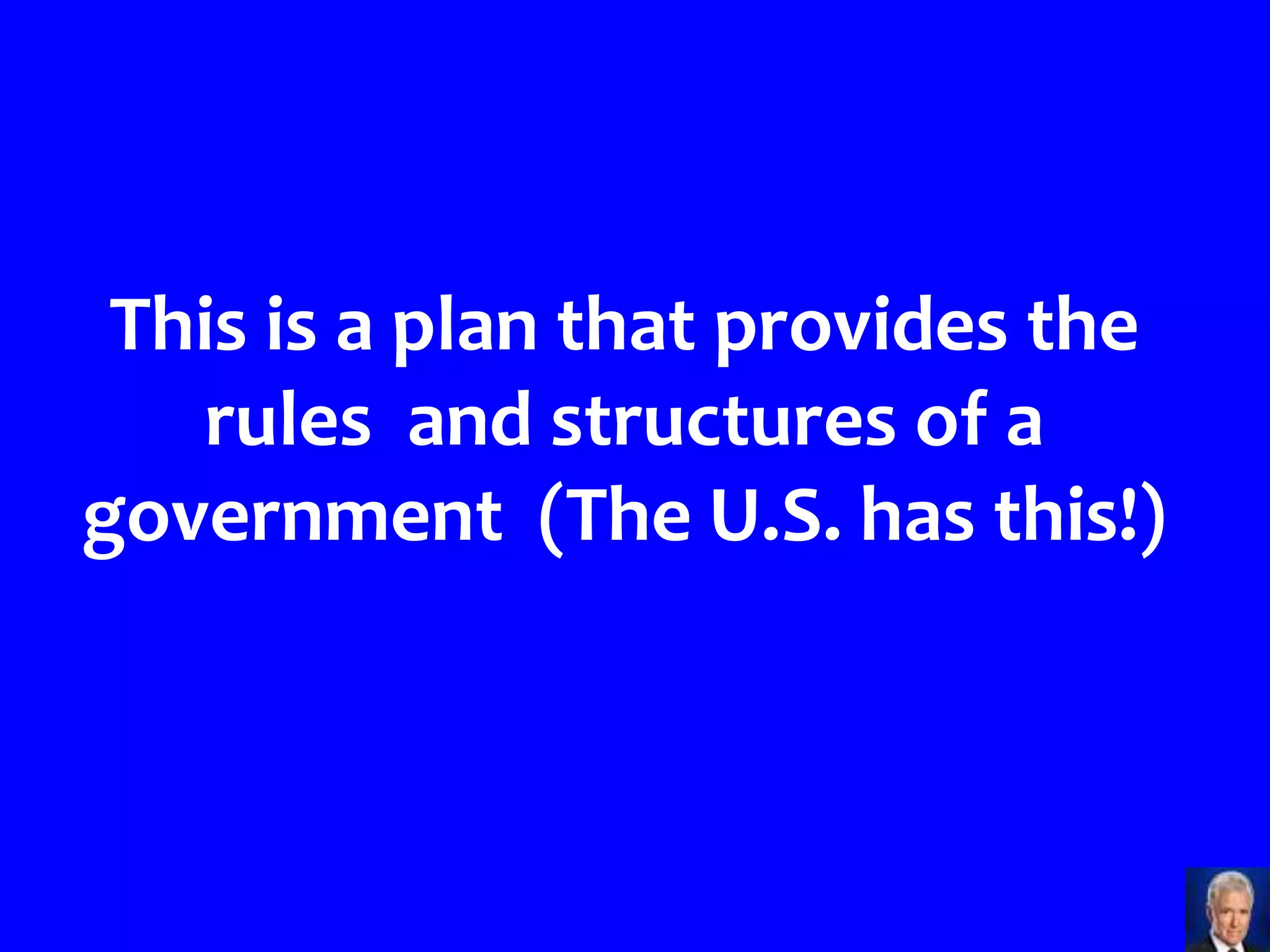 This is a plan that provides the
    rules and structures of a
government (The U.S. has this!)
 