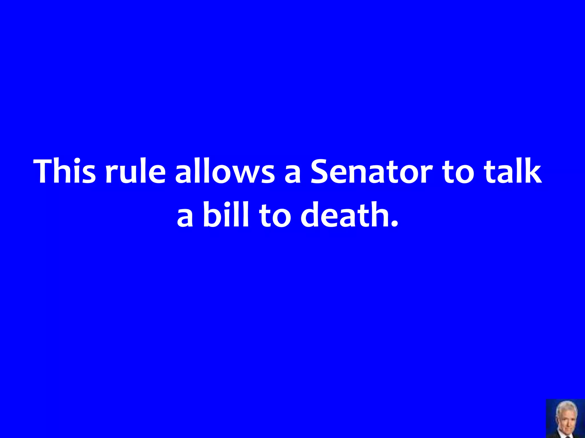 This rule allows a Senator to talk
          a bill to death.
 