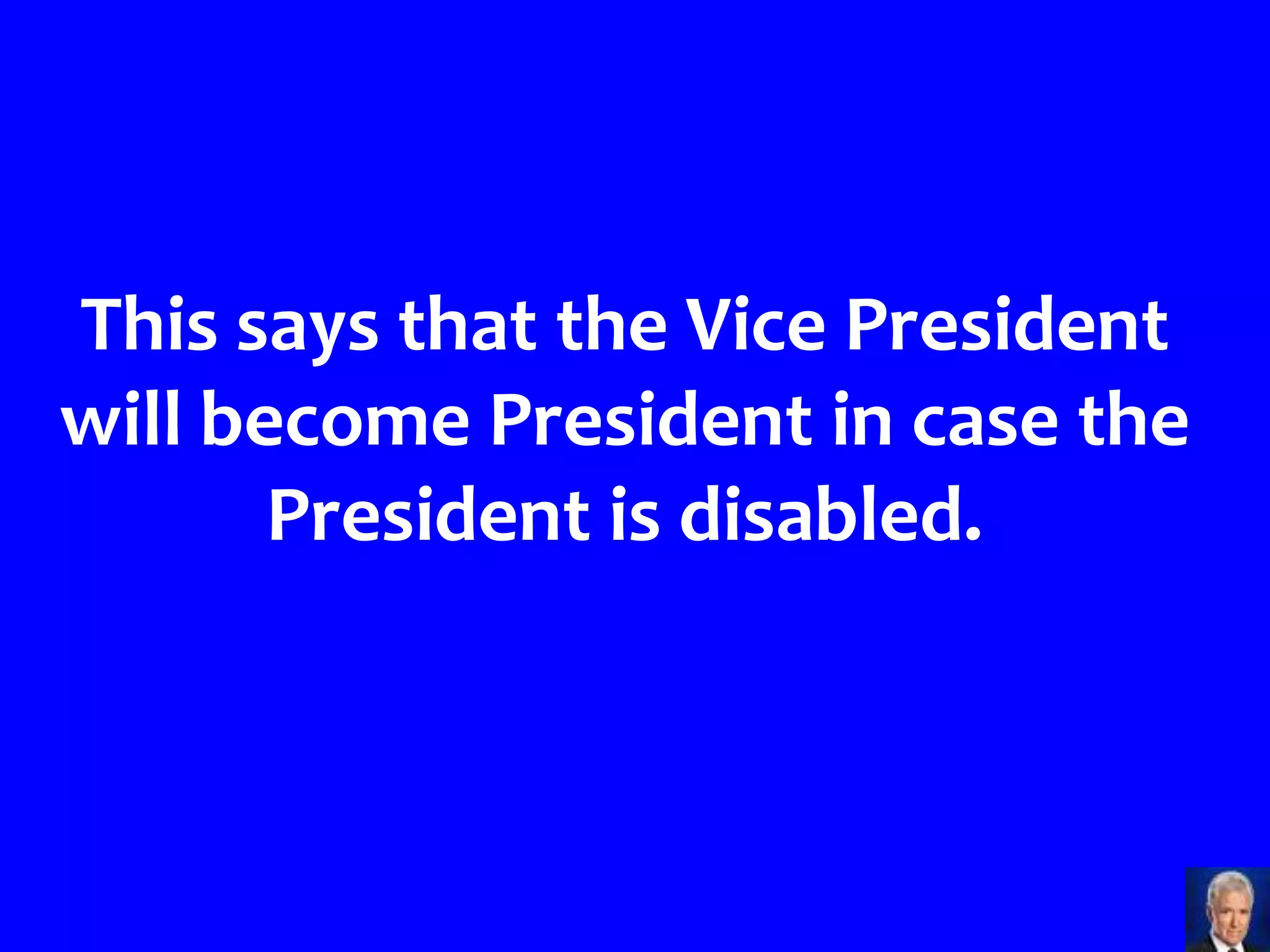 This says that the Vice President
will become President in case the
       President is disabled.
 