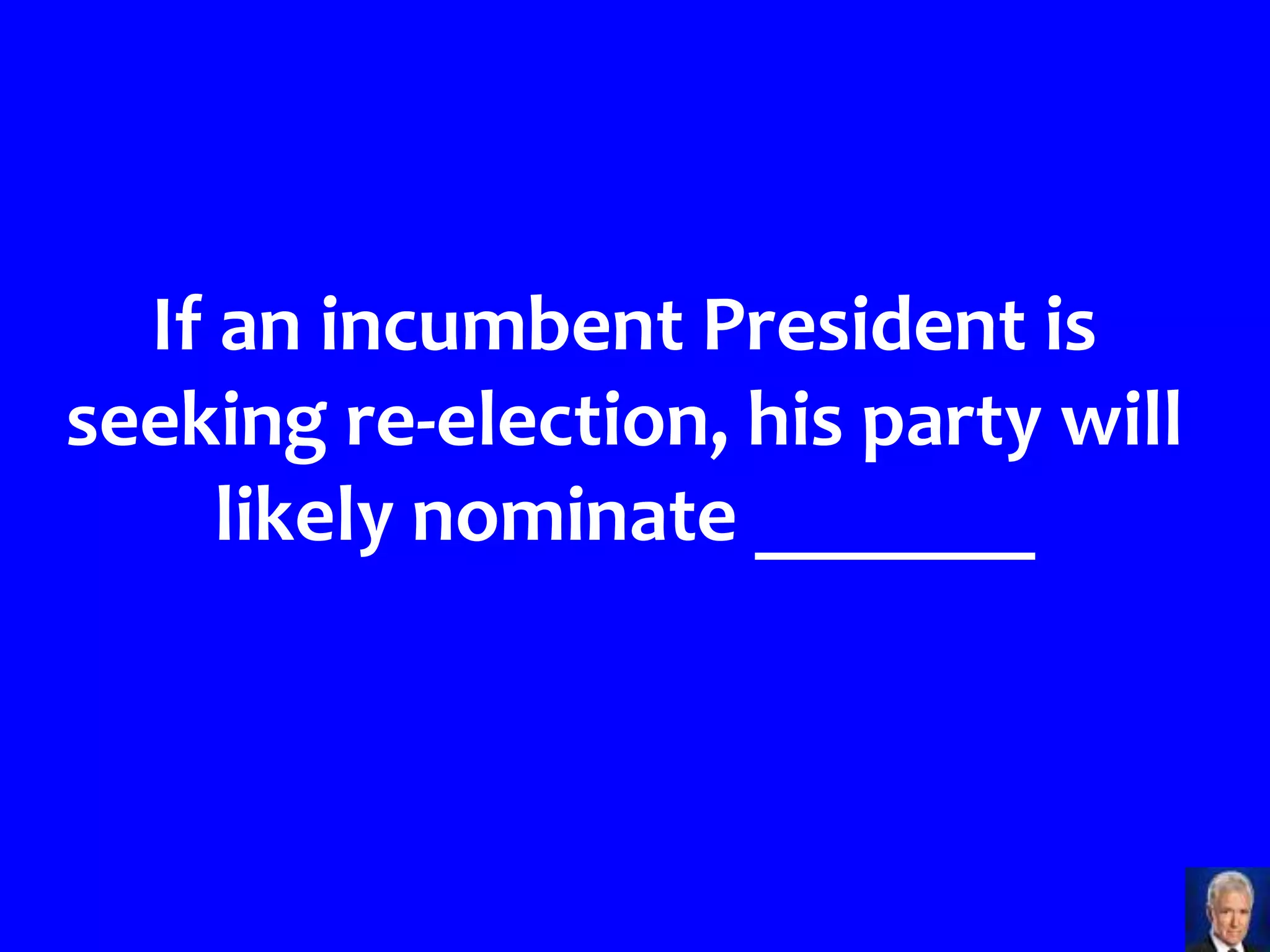 If an incumbent President is
seeking re-election, his party will
     likely nominate _______
 