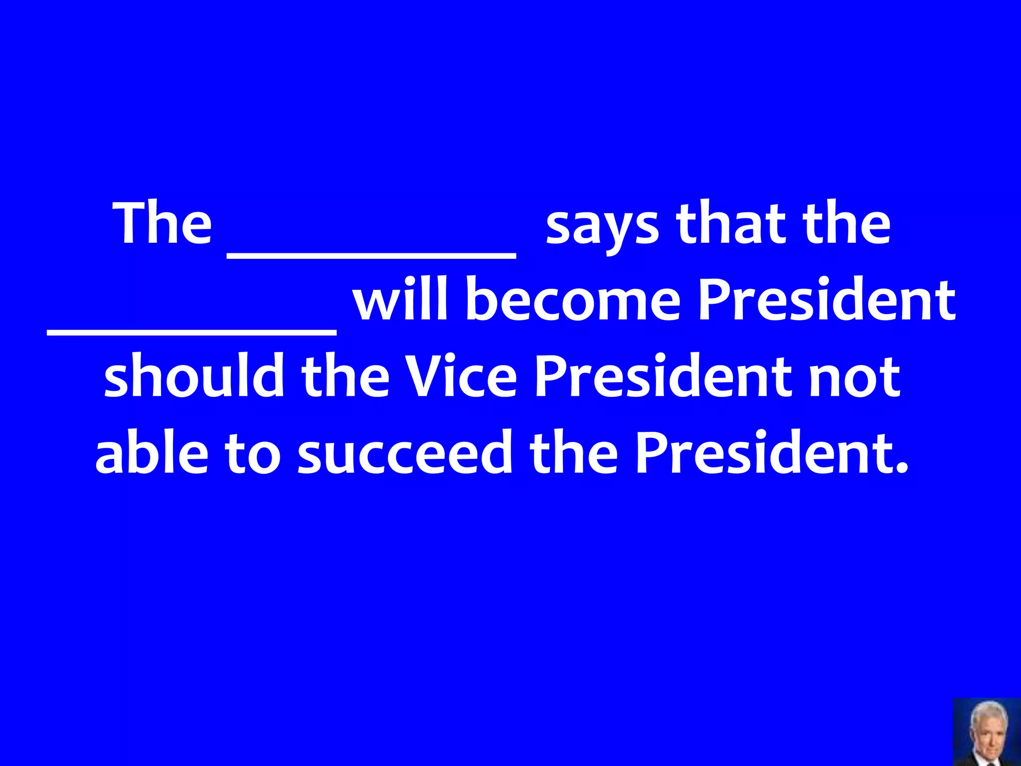 The _________ says that the
_________ will become President
  should the Vice President not
 able to succeed the President.
 