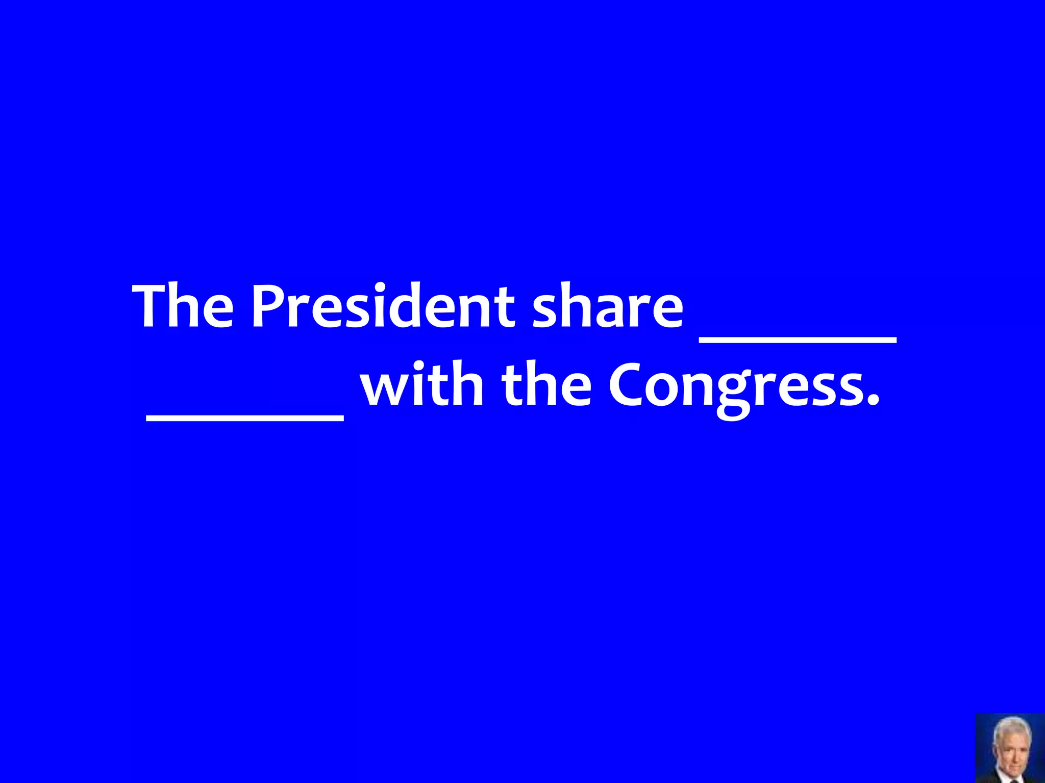 The President share ______
______ with the Congress.
 