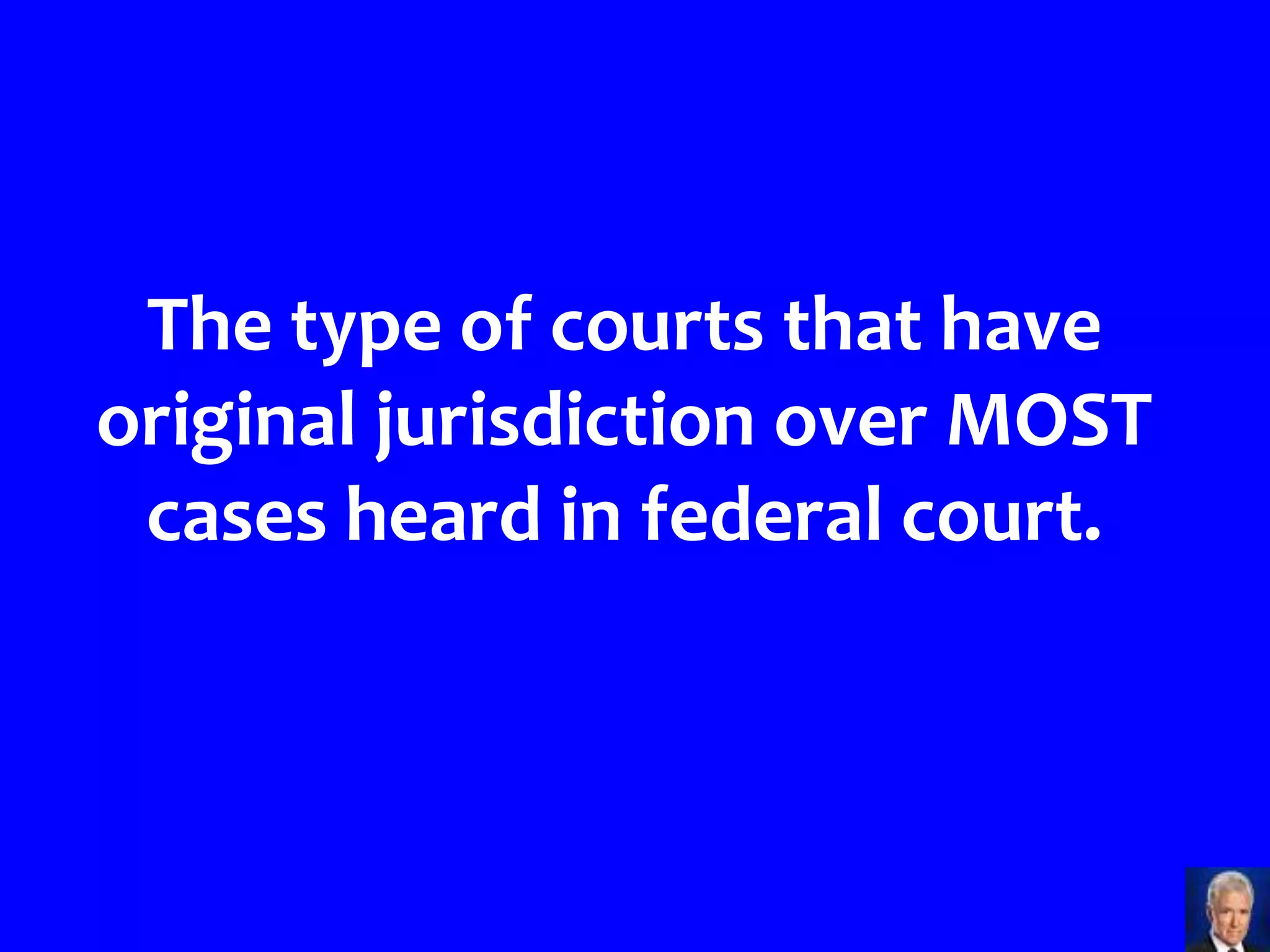 The type of courts that have
original jurisdiction over MOST
 cases heard in federal court.
 