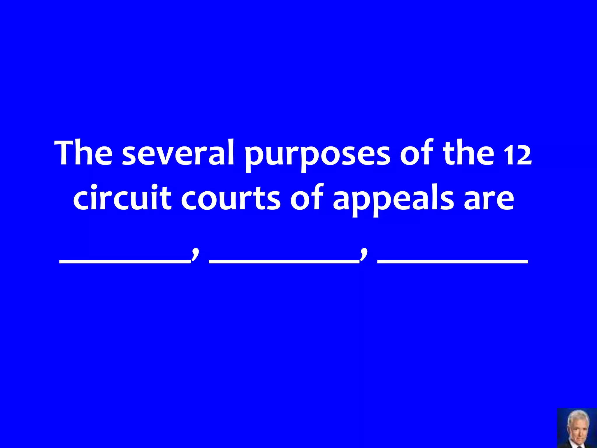 The several purposes of the 12
 circuit courts of appeals are
_______, ________, ________
 