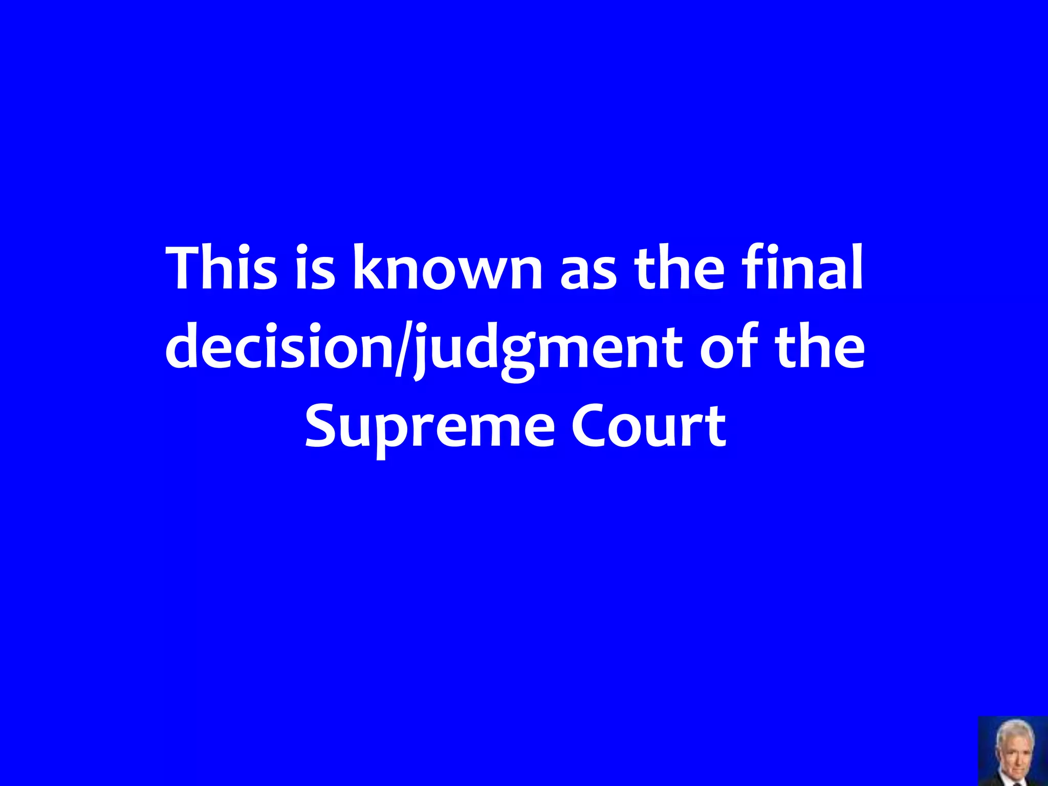 This is known as the final
decision/judgment of the
      Supreme Court
 