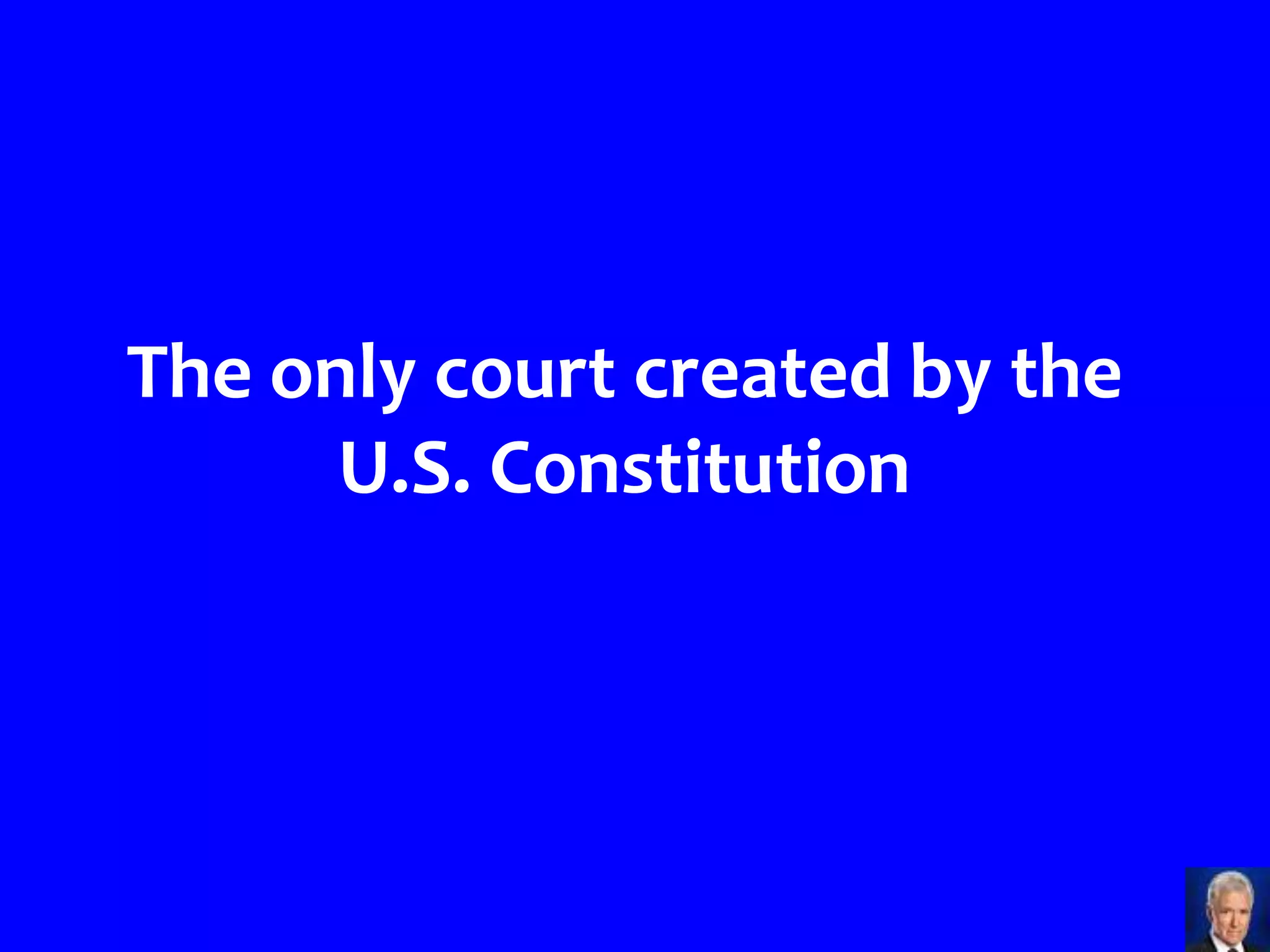 The only court created by the
      U.S. Constitution
 