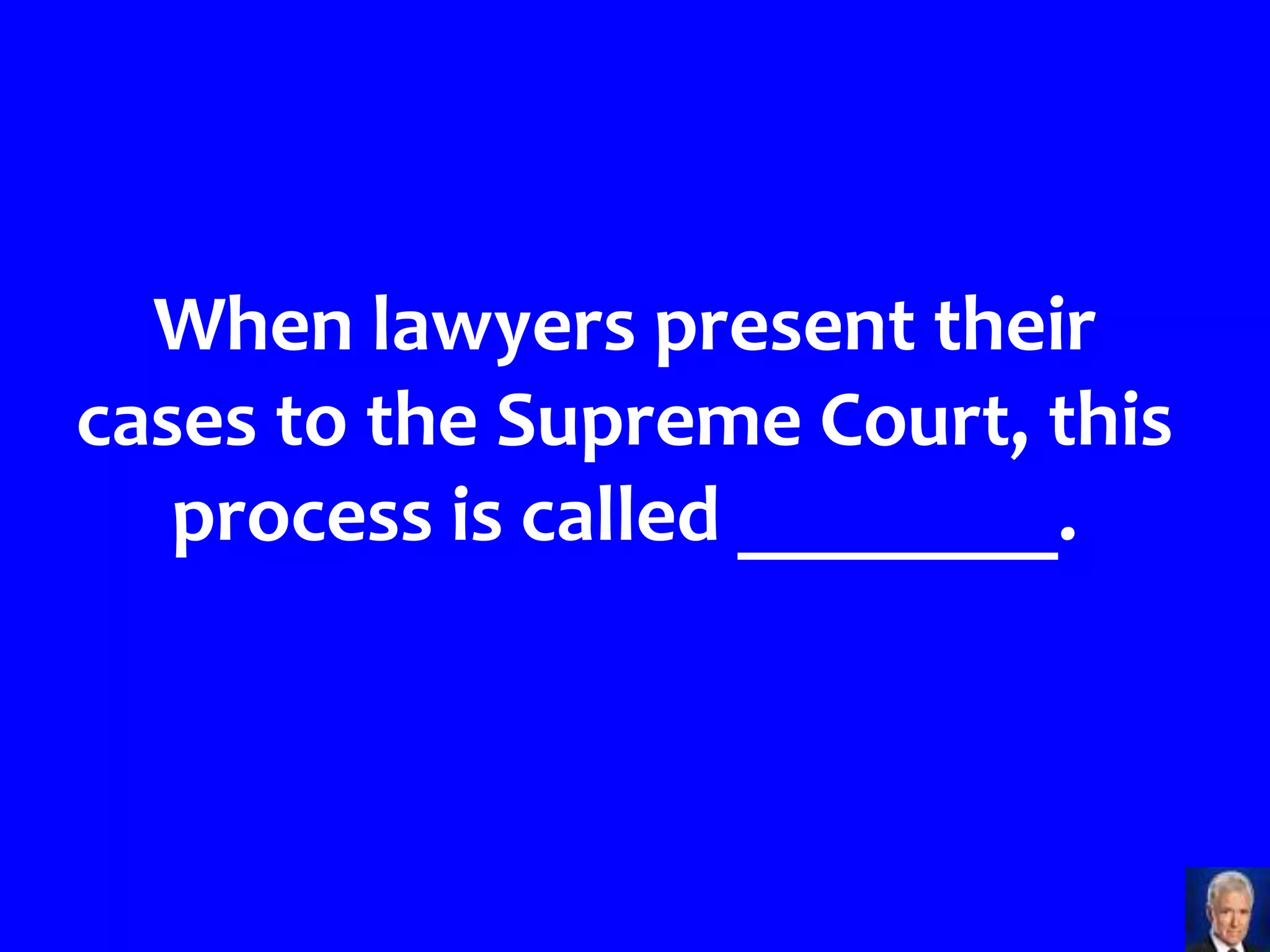 When lawyers present their
cases to the Supreme Court, this
   process is called ________.
 