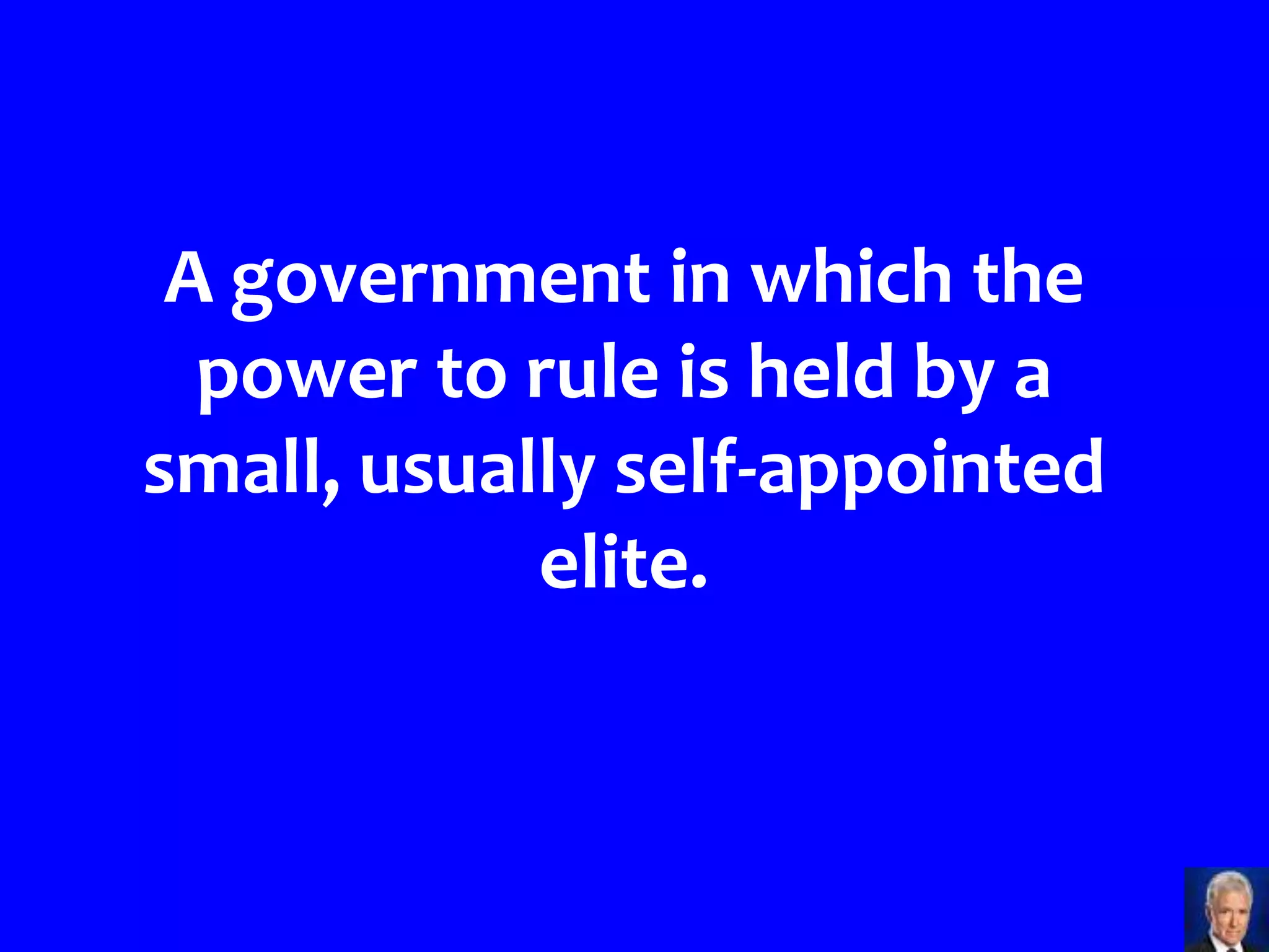 A government in which the
  power to rule is held by a
small, usually self-appointed
            elite.
 