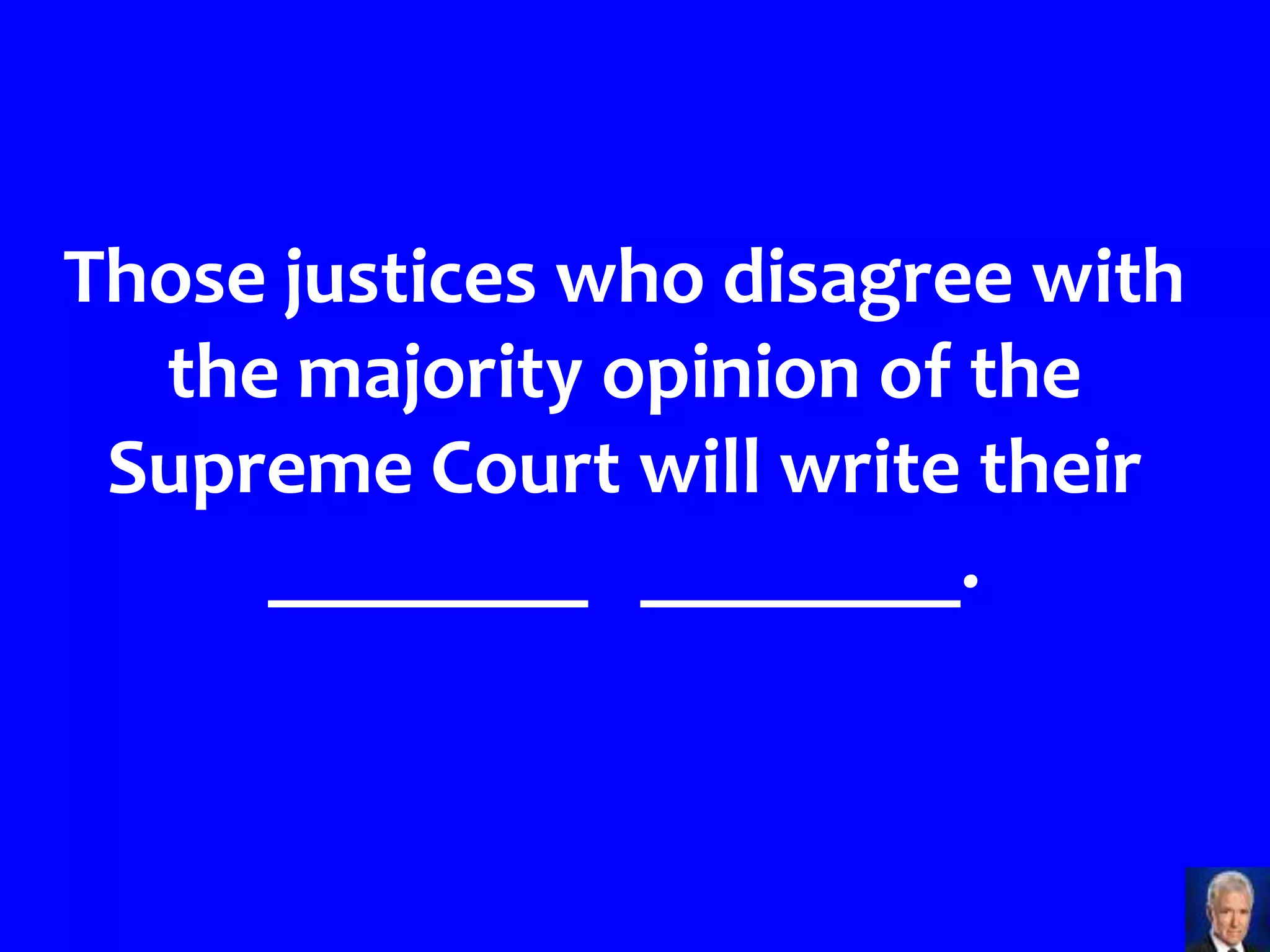 Those justices who disagree with
  the majority opinion of the
 Supreme Court will write their
     ________ ________.
 
