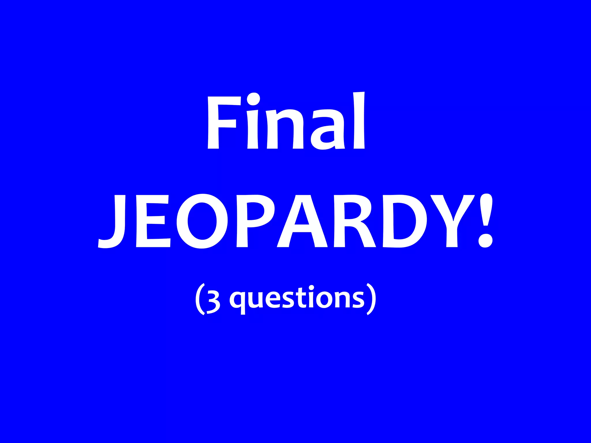 Final
JEOPARDY!
  (3 questions)
 