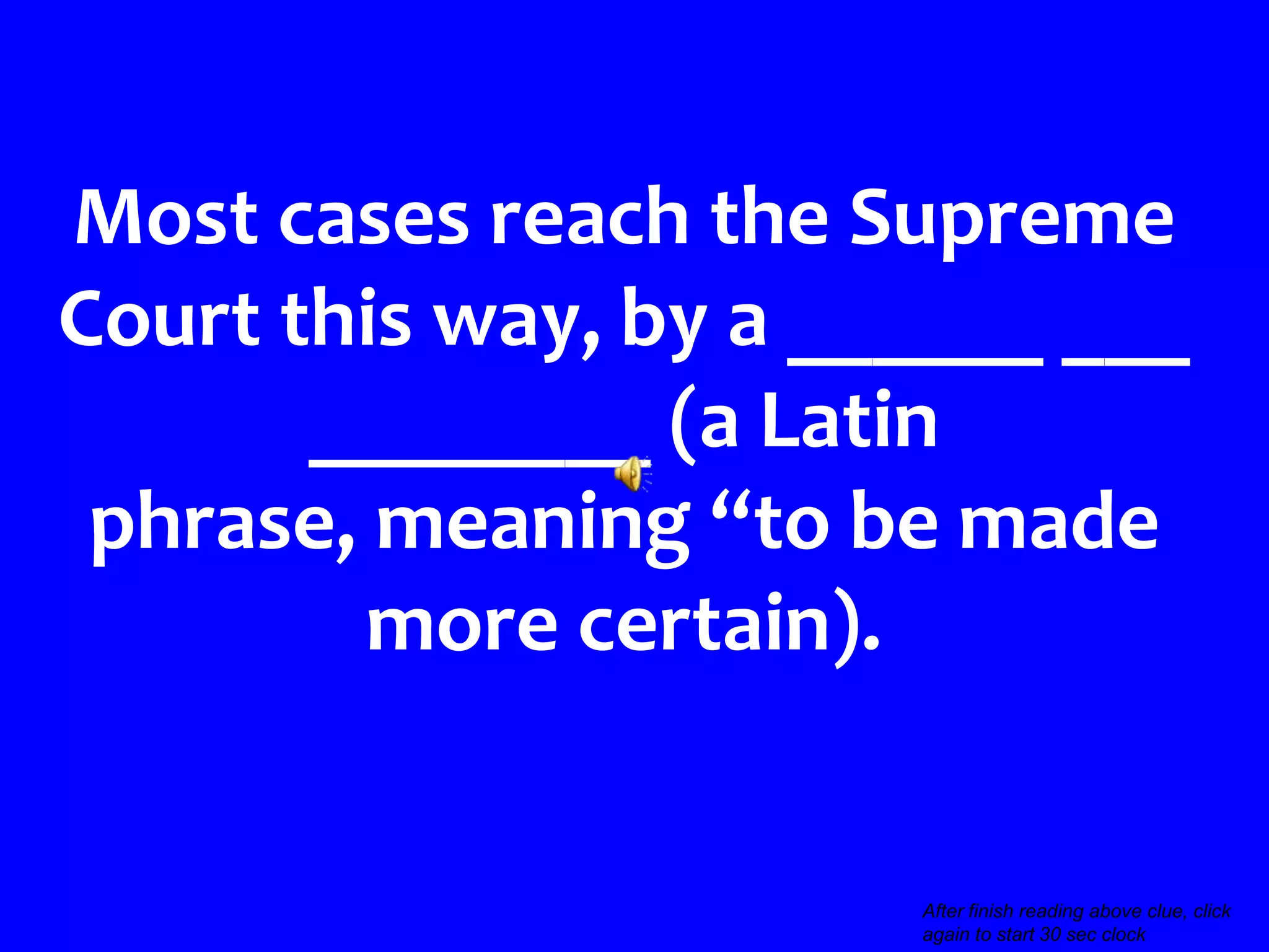 Most cases reach the Supreme
Court this way, by a ______ ___
       ________ (a Latin
 phrase, meaning “to be made
        more certain).


                                                       >>>
                       After finish reading above clue, click
                       again to start 30 sec clock
 